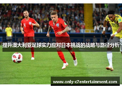 提升澳大利亚足球实力应对日本挑战的战略与路径分析