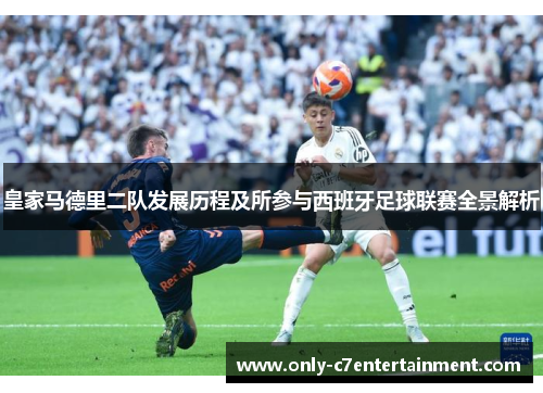 皇家马德里二队发展历程及所参与西班牙足球联赛全景解析