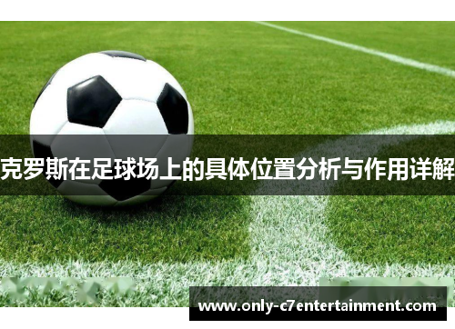 克罗斯在足球场上的具体位置分析与作用详解