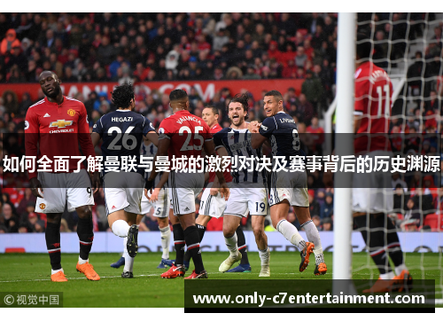 如何全面了解曼联与曼城的激烈对决及赛事背后的历史渊源