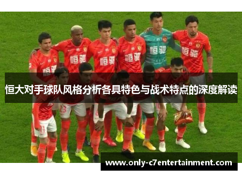 恒大对手球队风格分析各具特色与战术特点的深度解读