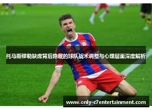 托马斯穆勒缺席背后隐藏的球队战术调整与心理层面深度解析