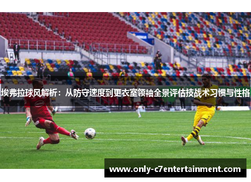 埃弗拉球风解析：从防守速度到更衣室领袖全景评估技战术习惯与性格
