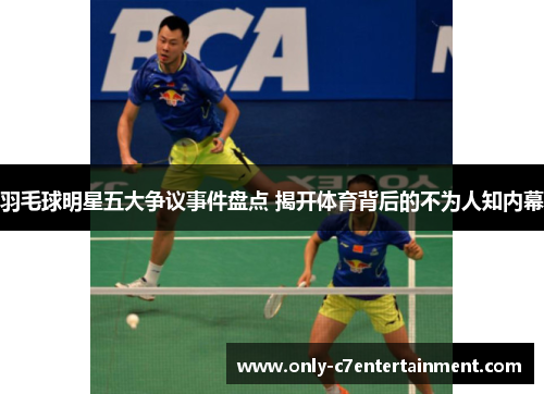 羽毛球明星五大争议事件盘点 揭开体育背后的不为人知内幕