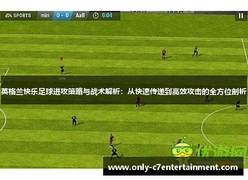 英格兰快乐足球进攻策略与战术解析：从快速传递到高效攻击的全方位剖析