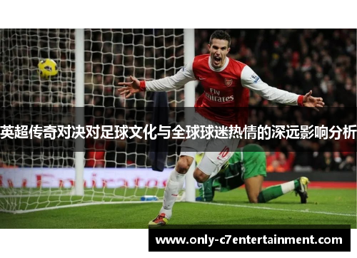 英超传奇对决对足球文化与全球球迷热情的深远影响分析