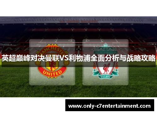 英超巅峰对决曼联VS利物浦全面分析与战略攻略