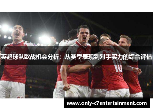 英超球队欧战机会分析：从赛季表现到对手实力的综合评估