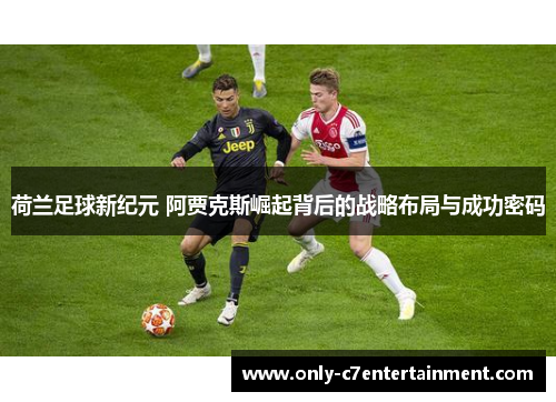 荷兰足球新纪元 阿贾克斯崛起背后的战略布局与成功密码