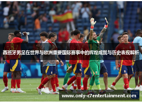 西班牙男足在世界与欧洲重要国际赛事中的辉煌成就与历史表现解析