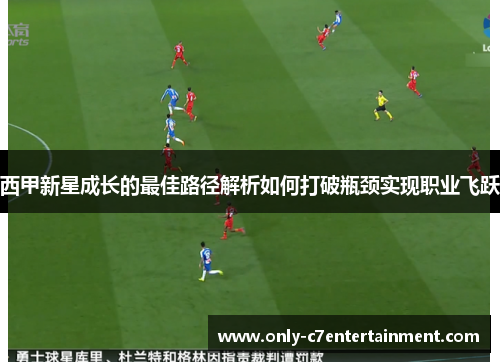 西甲新星成长的最佳路径解析如何打破瓶颈实现职业飞跃