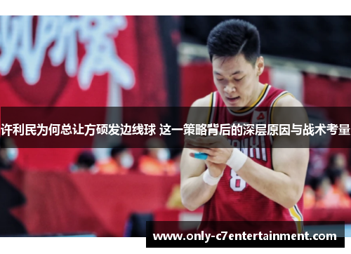 许利民为何总让方硕发边线球 这一策略背后的深层原因与战术考量