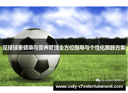 足球球星健康与营养管理全方位指导与个性化跟踪方案