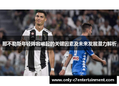 那不勒斯年轻阵容崛起的关键因素及未来发展潜力解析