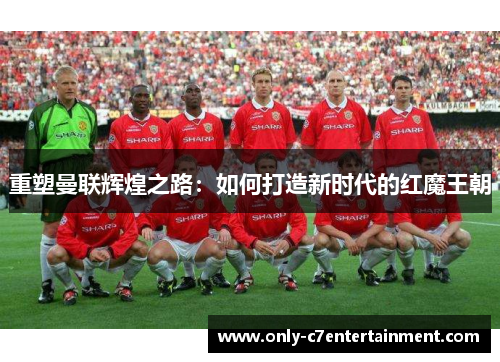 重塑曼联辉煌之路：如何打造新时代的红魔王朝