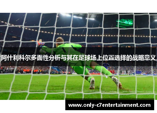 阿什利科尔多面性分析与其在足球场上位置选择的战略意义