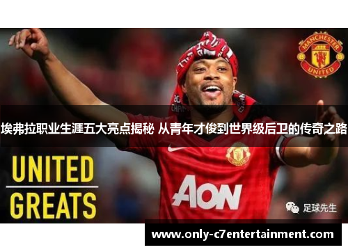 埃弗拉职业生涯五大亮点揭秘 从青年才俊到世界级后卫的传奇之路