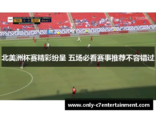 北美洲杯赛精彩纷呈 五场必看赛事推荐不容错过