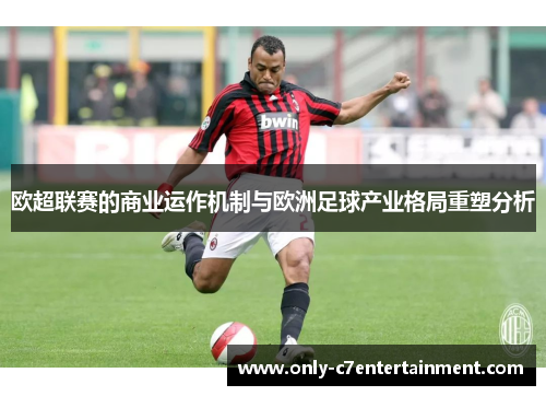 欧超联赛的商业运作机制与欧洲足球产业格局重塑分析