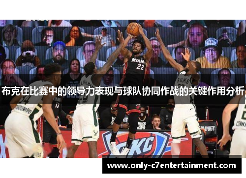 布克在比赛中的领导力表现与球队协同作战的关键作用分析
