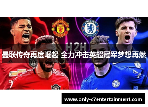 曼联传奇再度崛起 全力冲击英超冠军梦想再燃