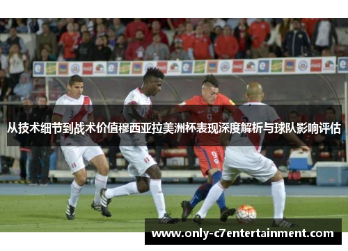 从技术细节到战术价值穆西亚拉美洲杯表现深度解析与球队影响评估