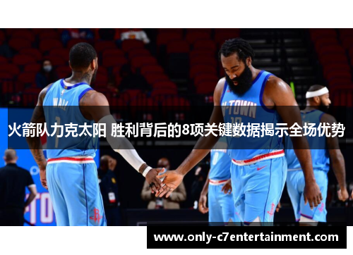 火箭队力克太阳 胜利背后的8项关键数据揭示全场优势