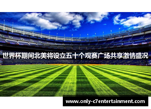 世界杯期间北美将设立五十个观赛广场共享激情盛况