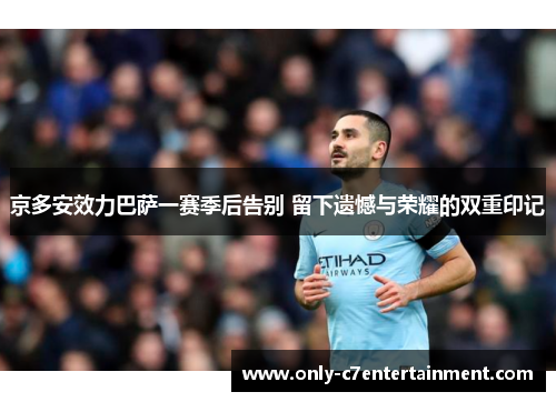 京多安效力巴萨一赛季后告别 留下遗憾与荣耀的双重印记