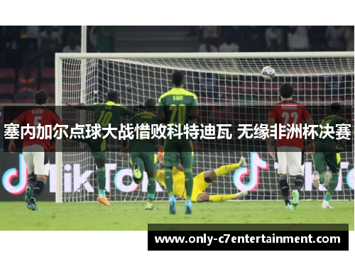 塞内加尔点球大战惜败科特迪瓦 无缘非洲杯决赛