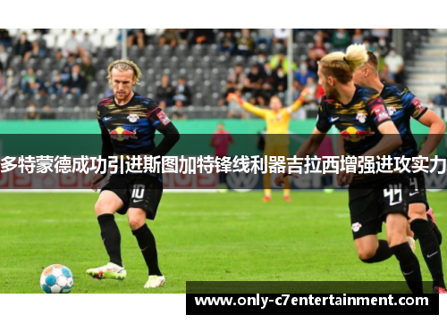 多特蒙德成功引进斯图加特锋线利器吉拉西增强进攻实力