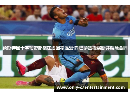 德斯特因十字韧带撕裂在埃因霍温受伤 巴萨选择买断并解除合同