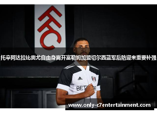托辛阿达拉比奥尤自由身离开富勒姆加盟切尔西蓝军后防迎来重要补强