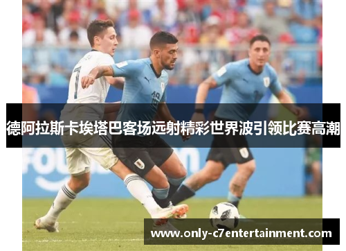 德阿拉斯卡埃塔巴客场远射精彩世界波引领比赛高潮