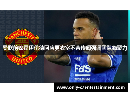 曼联前锋霍伊伦德回应更衣室不合传闻强调团队凝聚力