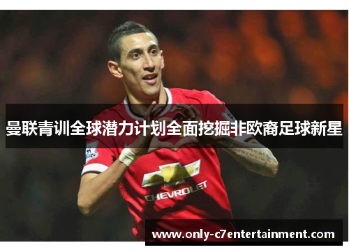 曼联青训全球潜力计划全面挖掘非欧裔足球新星