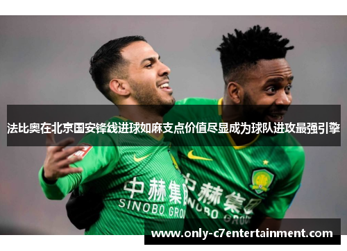 法比奥在北京国安锋线进球如麻支点价值尽显成为球队进攻最强引擎