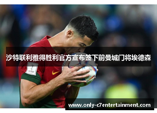 沙特联利雅得胜利官方宣布签下前曼城门将埃德森