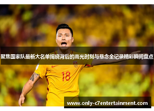 聚焦国家队最新大名单揭晓背后的高光时刻与悬念全记录精彩瞬间盘点