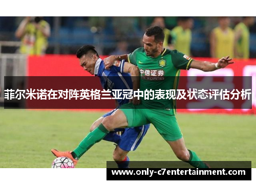 菲尔米诺在对阵英格兰亚冠中的表现及状态评估分析