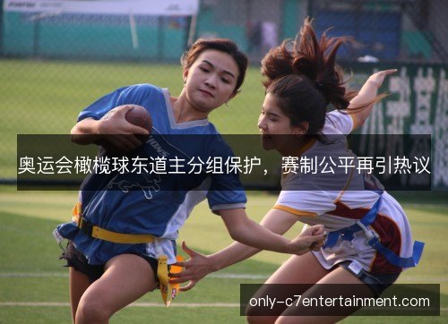 奥运会橄榄球东道主分组保护，赛制公平再引热议