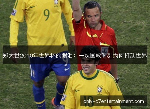 郑大世2010年世界杯的眼泪：一次国歌时刻为何打动世界