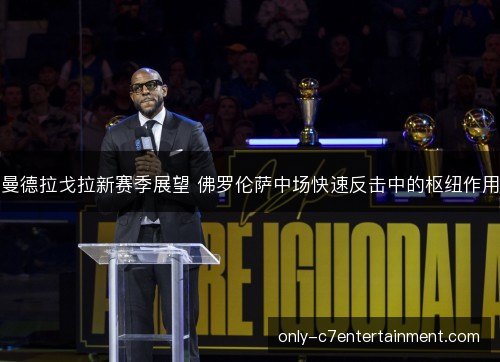 曼德拉戈拉新赛季展望 佛罗伦萨中场快速反击中的枢纽作用